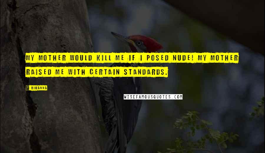 Rihanna Quotes: My mother would kill me if I posed nude! My mother raised me with certain standards.