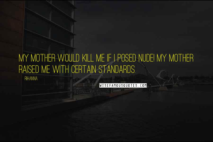Rihanna Quotes: My mother would kill me if I posed nude! My mother raised me with certain standards.