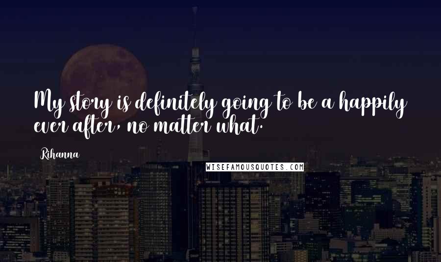 Rihanna Quotes: My story is definitely going to be a happily ever after, no matter what.