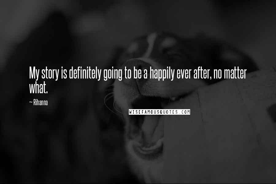 Rihanna Quotes: My story is definitely going to be a happily ever after, no matter what.