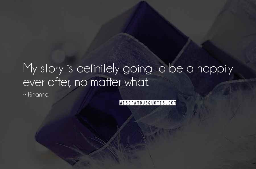 Rihanna Quotes: My story is definitely going to be a happily ever after, no matter what.