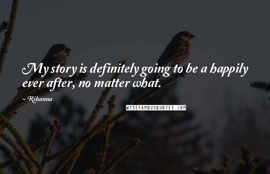 Rihanna Quotes: My story is definitely going to be a happily ever after, no matter what.