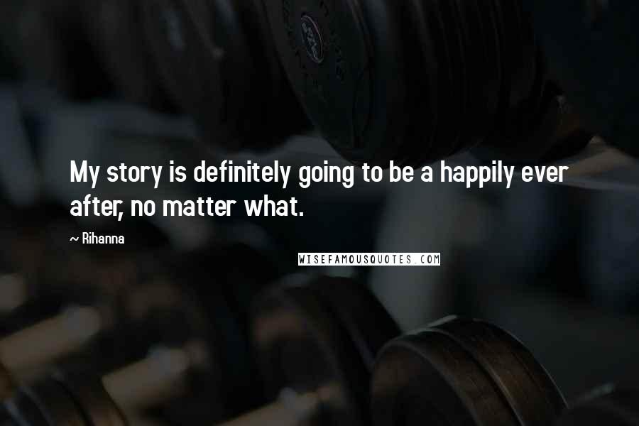Rihanna Quotes: My story is definitely going to be a happily ever after, no matter what.