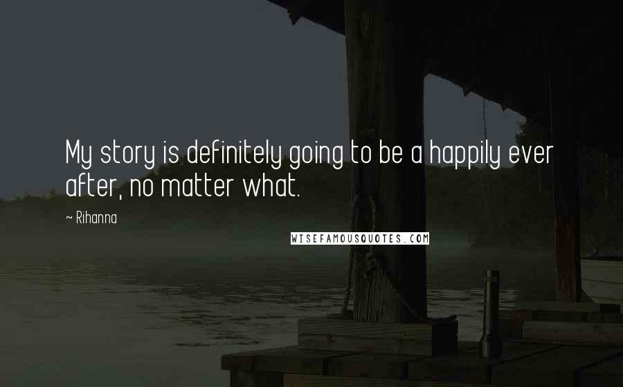 Rihanna Quotes: My story is definitely going to be a happily ever after, no matter what.