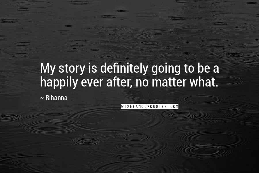 Rihanna Quotes: My story is definitely going to be a happily ever after, no matter what.