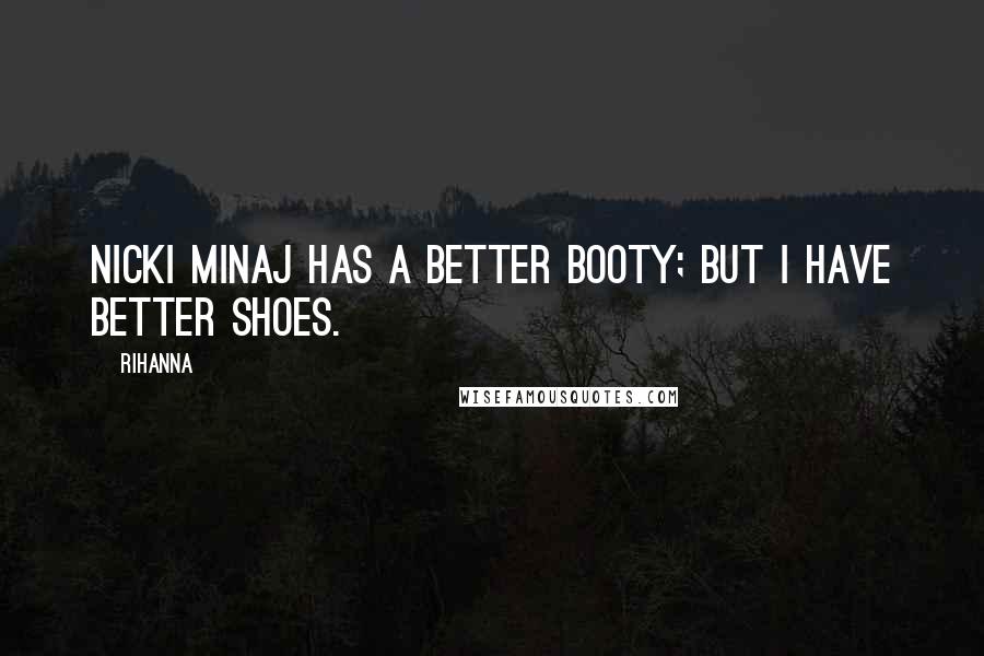 Rihanna Quotes: Nicki Minaj has a better booty; but I have better shoes.