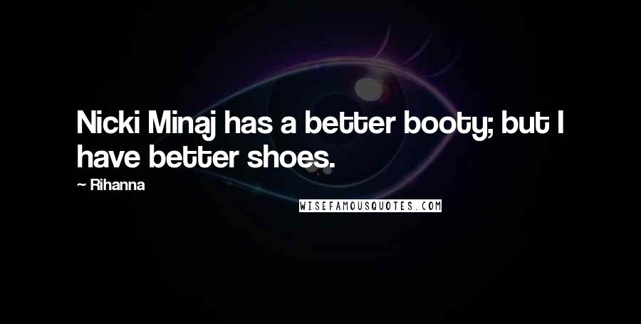 Rihanna Quotes: Nicki Minaj has a better booty; but I have better shoes.