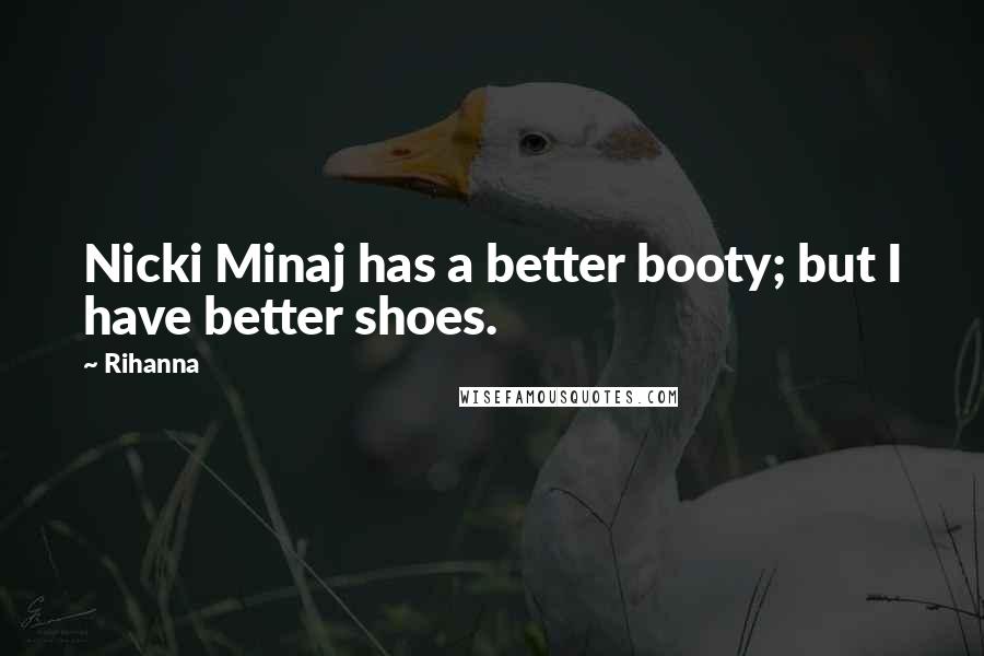 Rihanna Quotes: Nicki Minaj has a better booty; but I have better shoes.