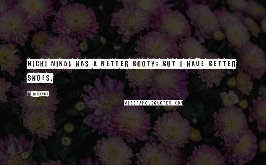 Rihanna Quotes: Nicki Minaj has a better booty; but I have better shoes.