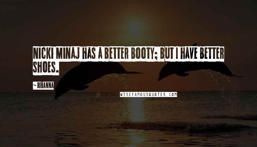 Rihanna Quotes: Nicki Minaj has a better booty; but I have better shoes.