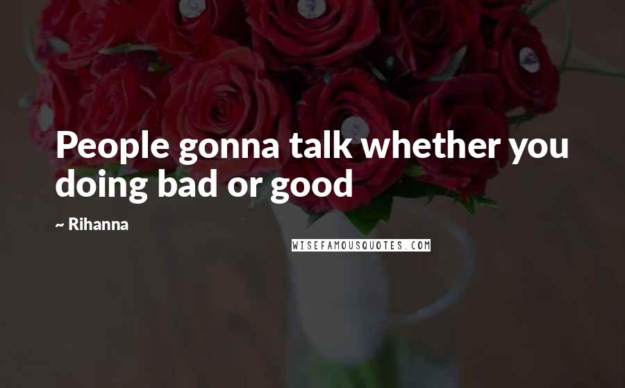 Rihanna Quotes: People gonna talk whether you doing bad or good