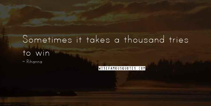 Rihanna Quotes: Sometimes it takes a thousand tries to win