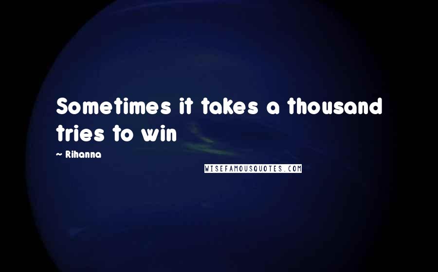 Rihanna Quotes: Sometimes it takes a thousand tries to win