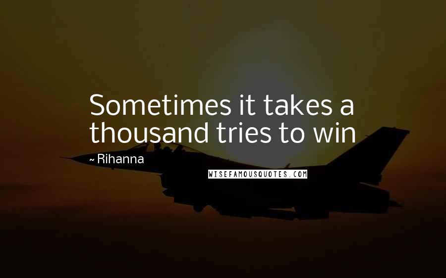 Rihanna Quotes: Sometimes it takes a thousand tries to win