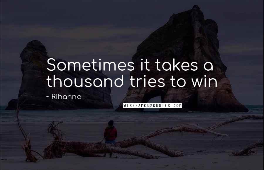 Rihanna Quotes: Sometimes it takes a thousand tries to win