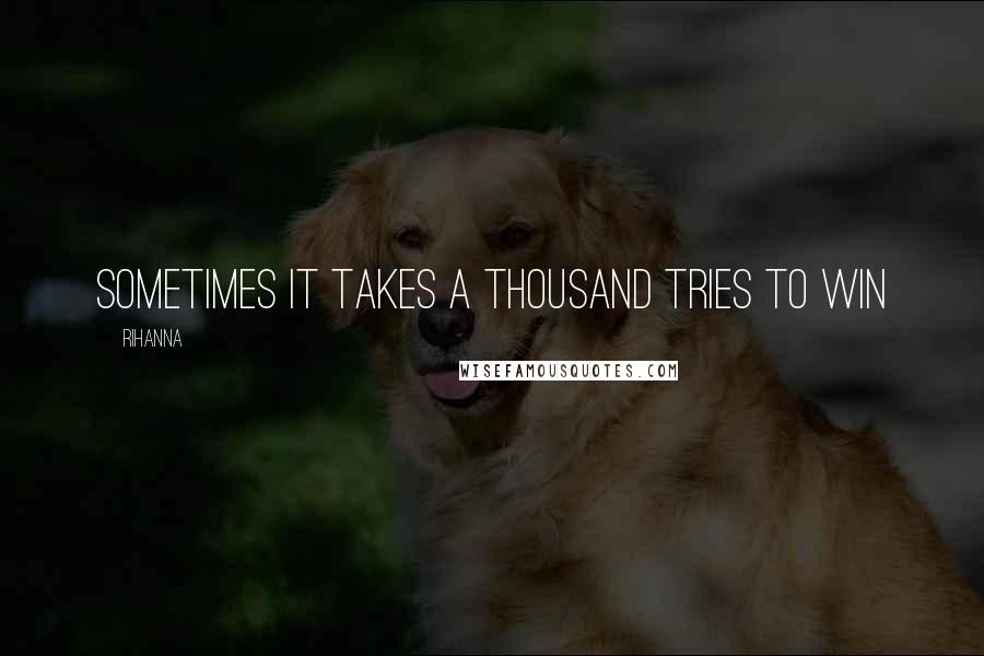 Rihanna Quotes: Sometimes it takes a thousand tries to win