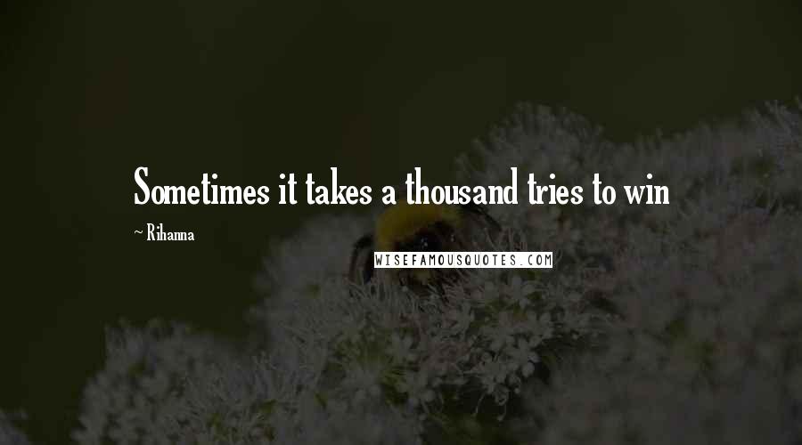 Rihanna Quotes: Sometimes it takes a thousand tries to win