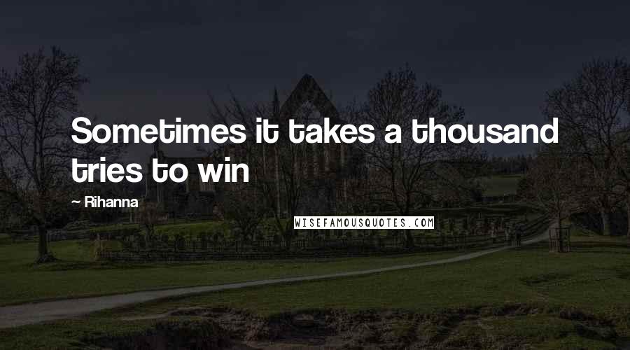 Rihanna Quotes: Sometimes it takes a thousand tries to win