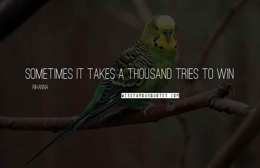 Rihanna Quotes: Sometimes it takes a thousand tries to win