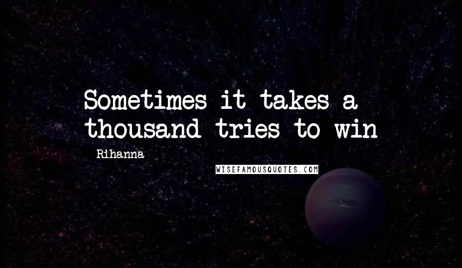 Rihanna Quotes: Sometimes it takes a thousand tries to win