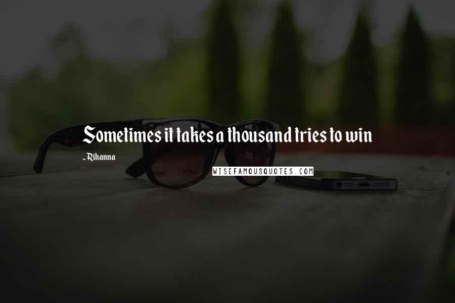 Rihanna Quotes: Sometimes it takes a thousand tries to win