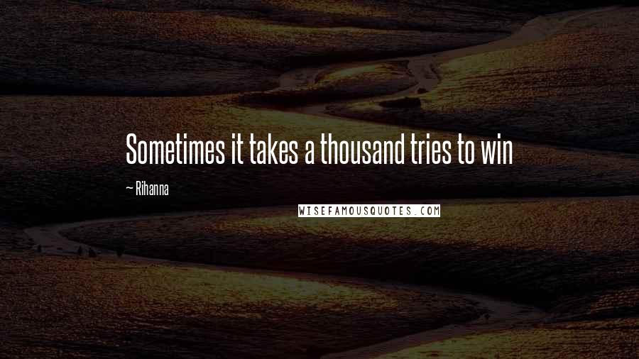 Rihanna Quotes: Sometimes it takes a thousand tries to win