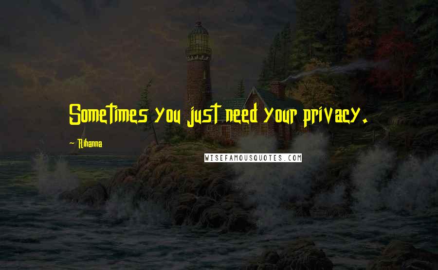 Rihanna Quotes: Sometimes you just need your privacy.