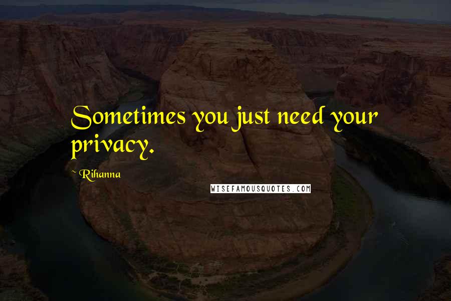 Rihanna Quotes: Sometimes you just need your privacy.