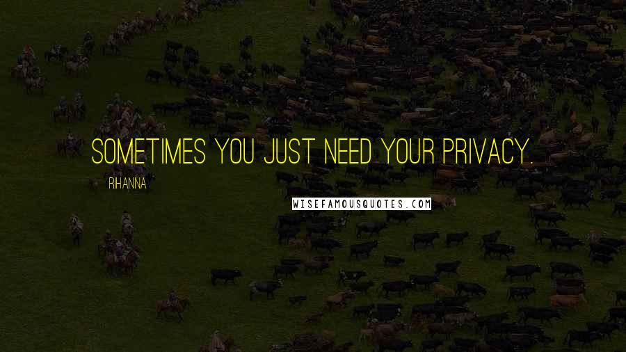 Rihanna Quotes: Sometimes you just need your privacy.