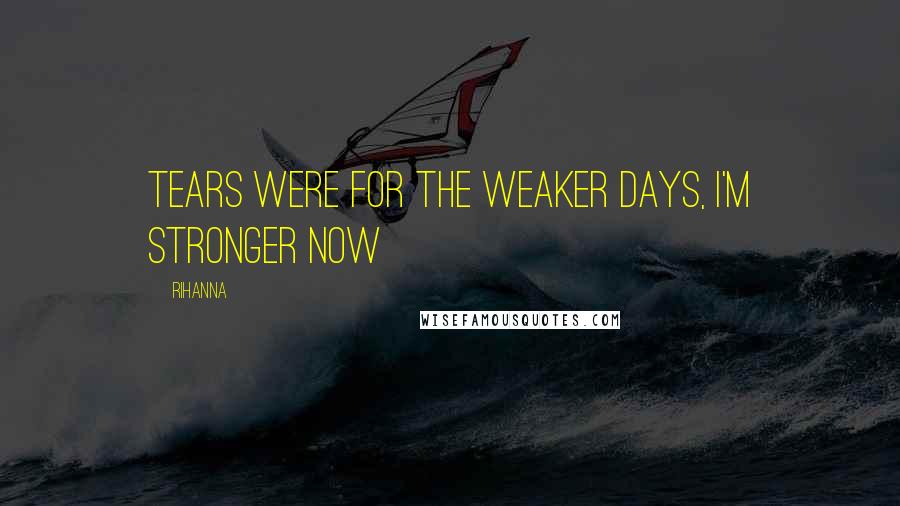 Rihanna Quotes: Tears were for the weaker days, I'm stronger now