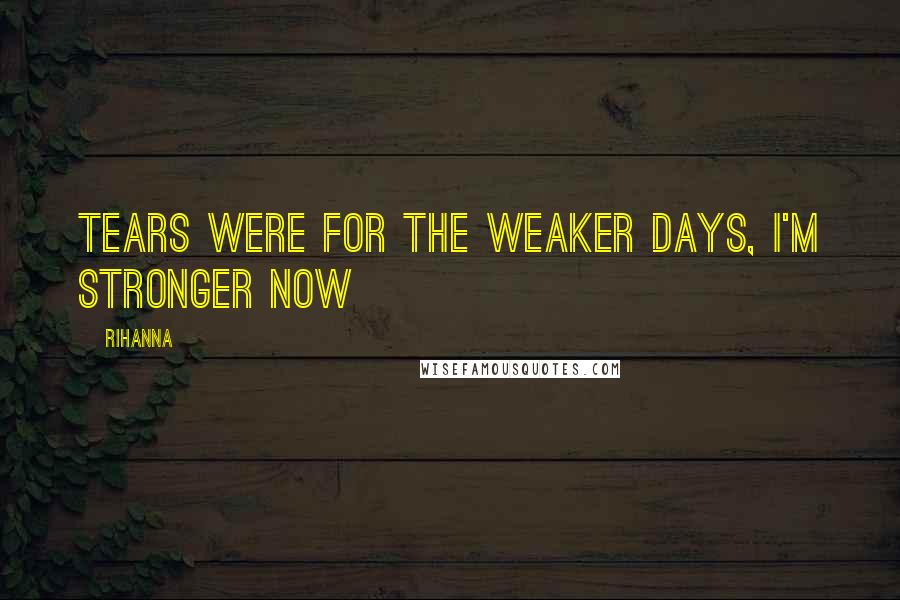 Rihanna Quotes: Tears were for the weaker days, I'm stronger now