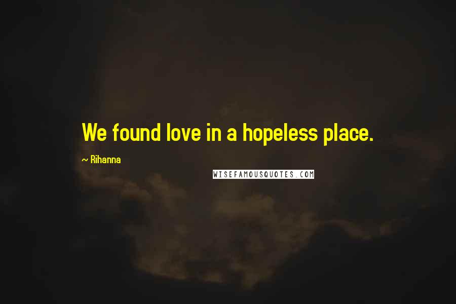 Rihanna Quotes: We found love in a hopeless place.