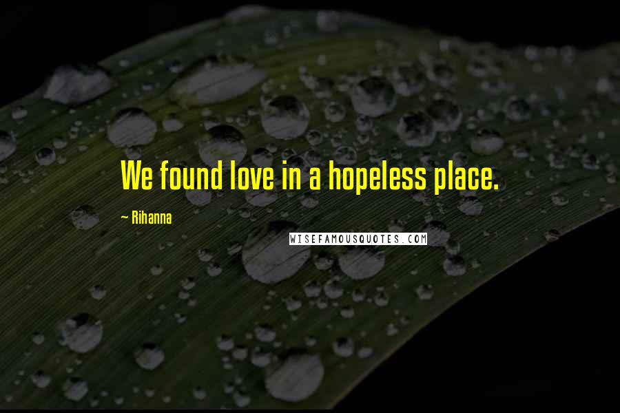 Rihanna Quotes: We found love in a hopeless place.