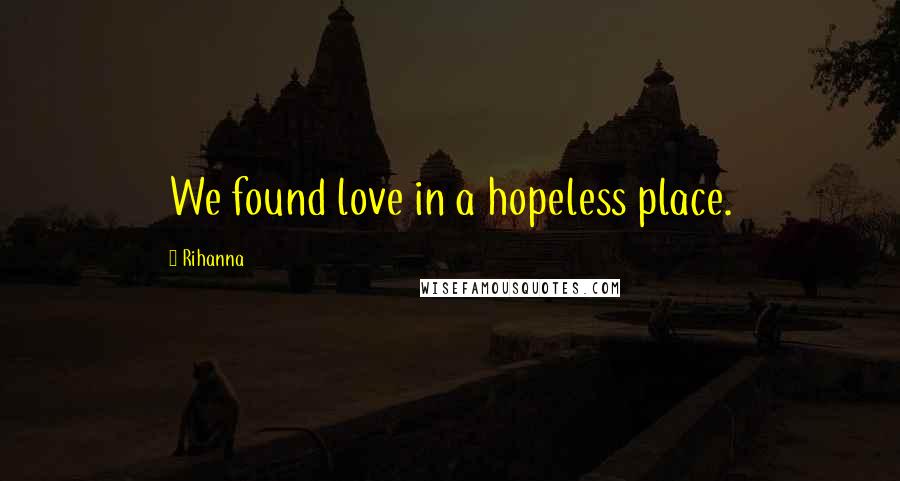 Rihanna Quotes: We found love in a hopeless place.