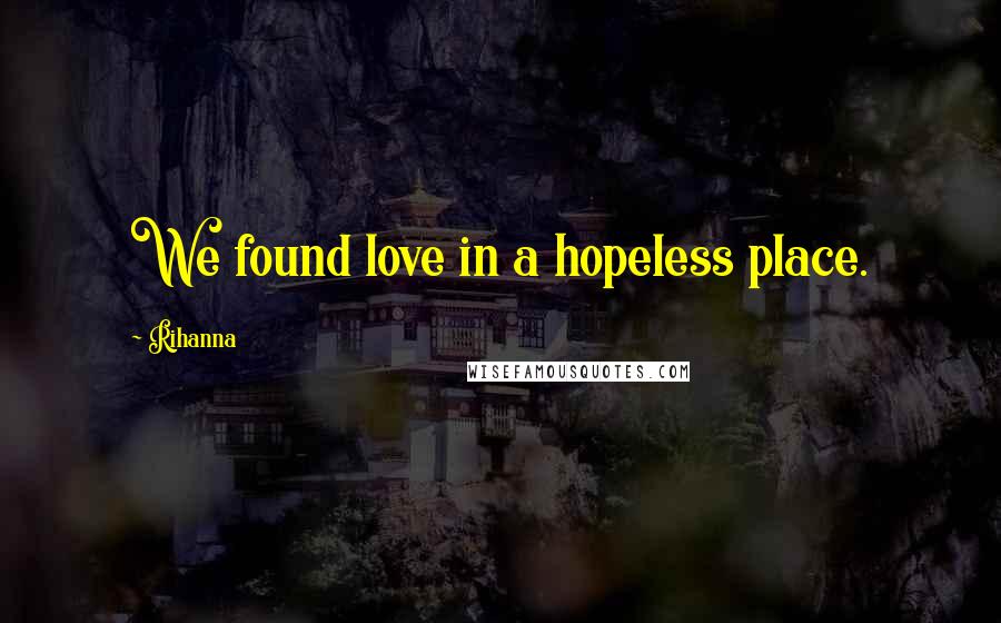 Rihanna Quotes: We found love in a hopeless place.