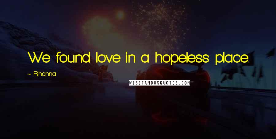 Rihanna Quotes: We found love in a hopeless place.