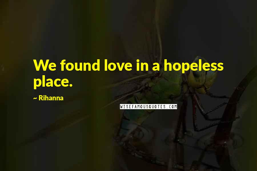 Rihanna Quotes: We found love in a hopeless place.