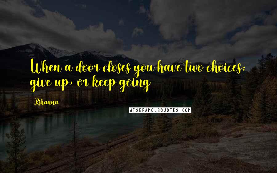 Rihanna Quotes: When a door closes you have two choices: give up, or keep going