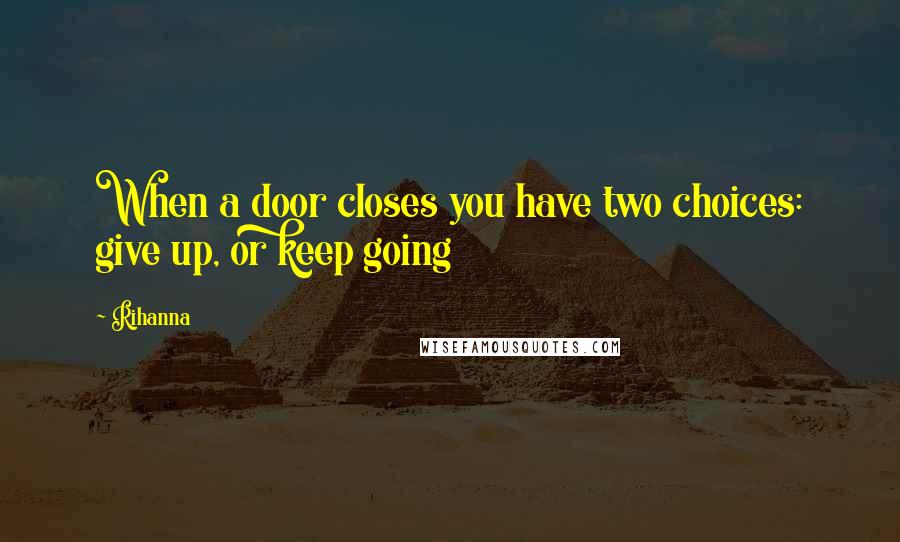 Rihanna Quotes: When a door closes you have two choices: give up, or keep going