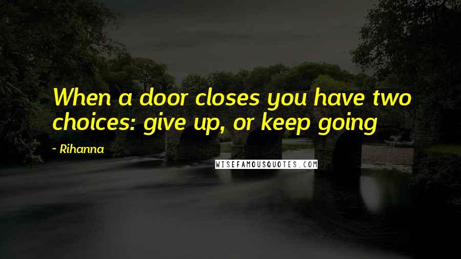 Rihanna Quotes: When a door closes you have two choices: give up, or keep going