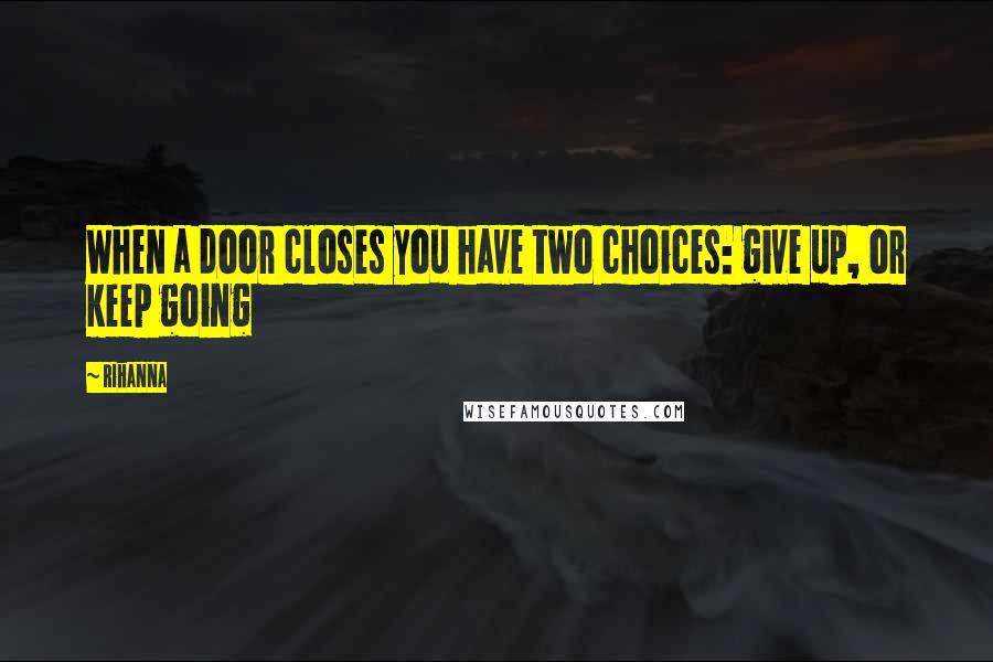 Rihanna Quotes: When a door closes you have two choices: give up, or keep going