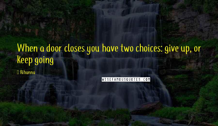 Rihanna Quotes: When a door closes you have two choices: give up, or keep going