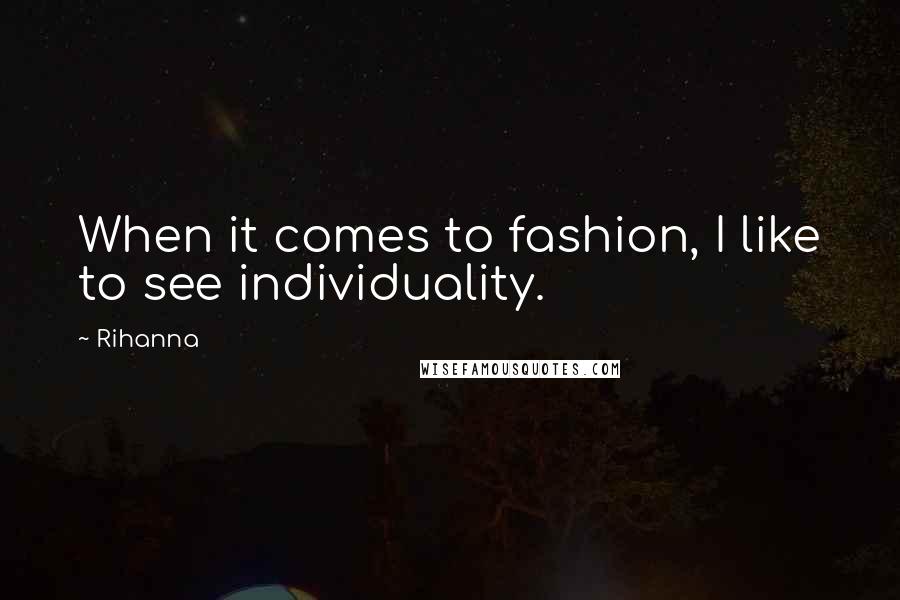 Rihanna Quotes: When it comes to fashion, I like to see individuality.