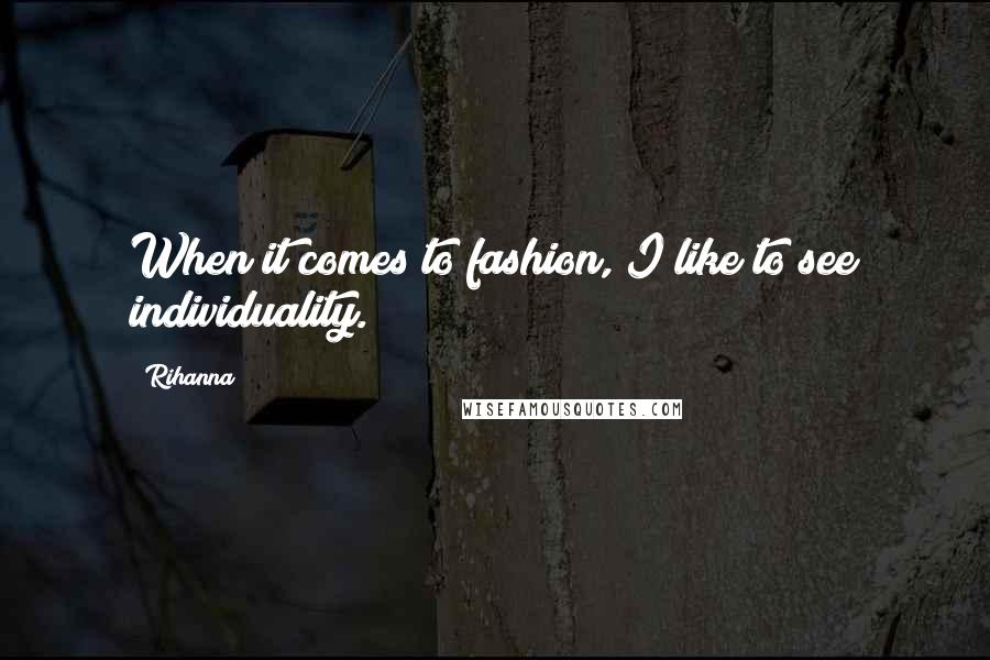Rihanna Quotes: When it comes to fashion, I like to see individuality.