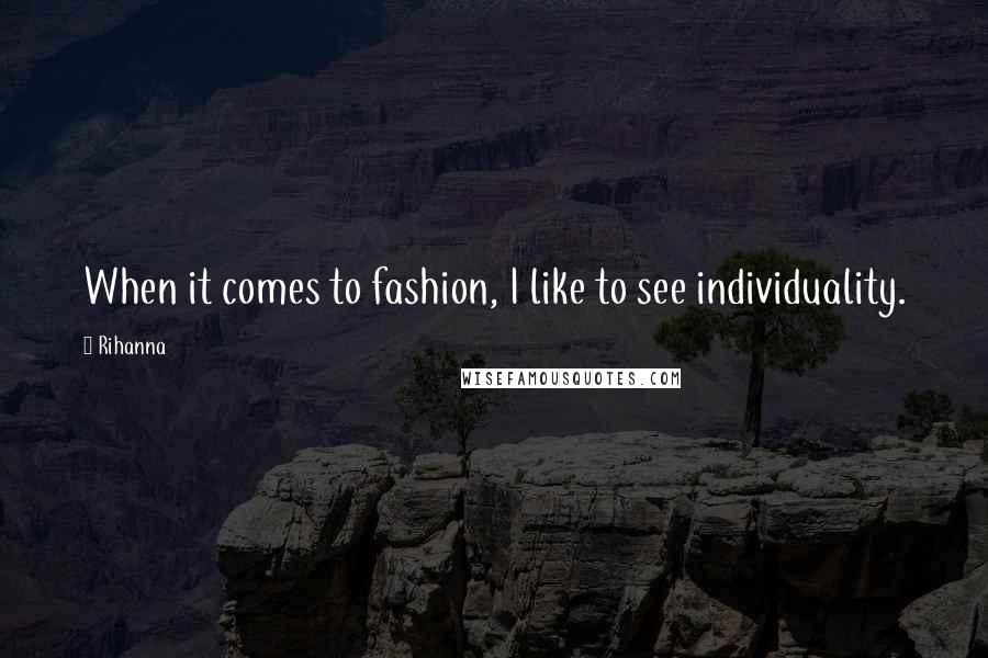 Rihanna Quotes: When it comes to fashion, I like to see individuality.