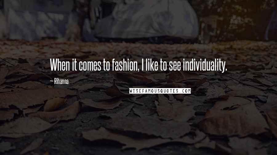 Rihanna Quotes: When it comes to fashion, I like to see individuality.