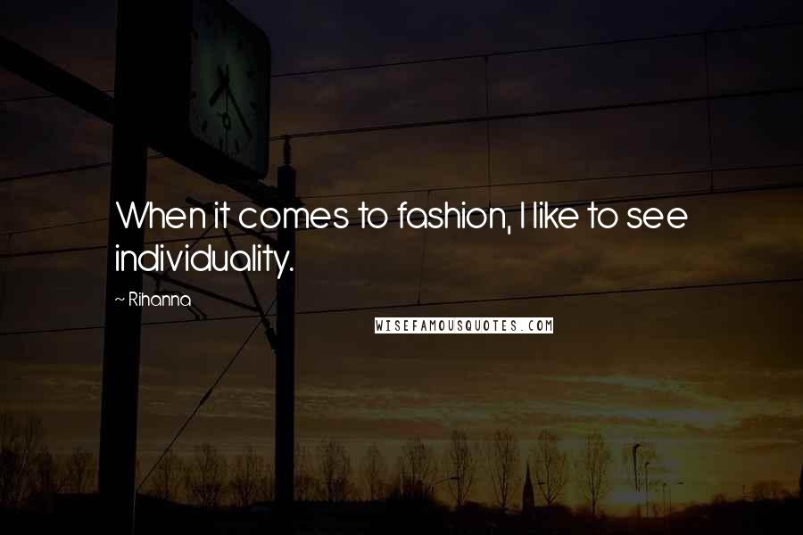 Rihanna Quotes: When it comes to fashion, I like to see individuality.