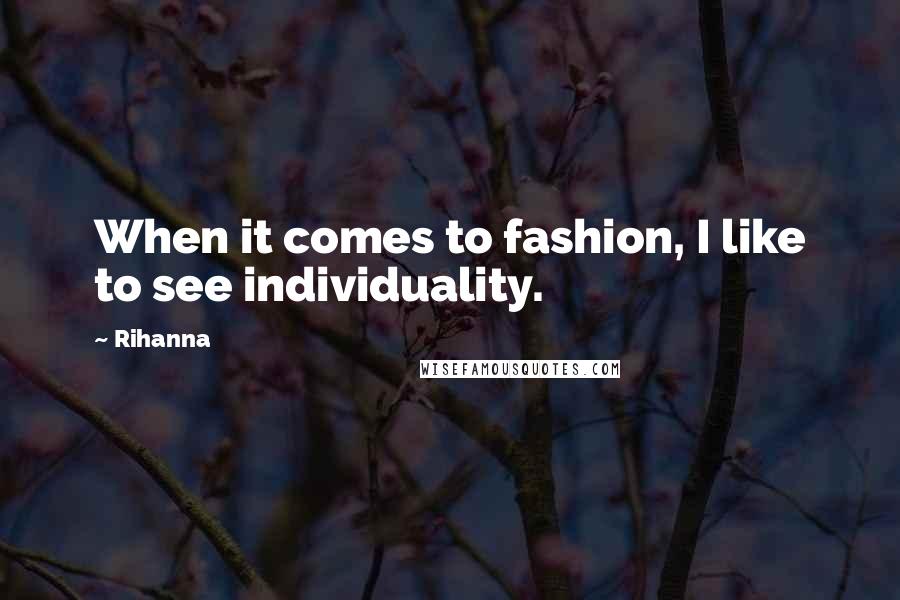 Rihanna Quotes: When it comes to fashion, I like to see individuality.