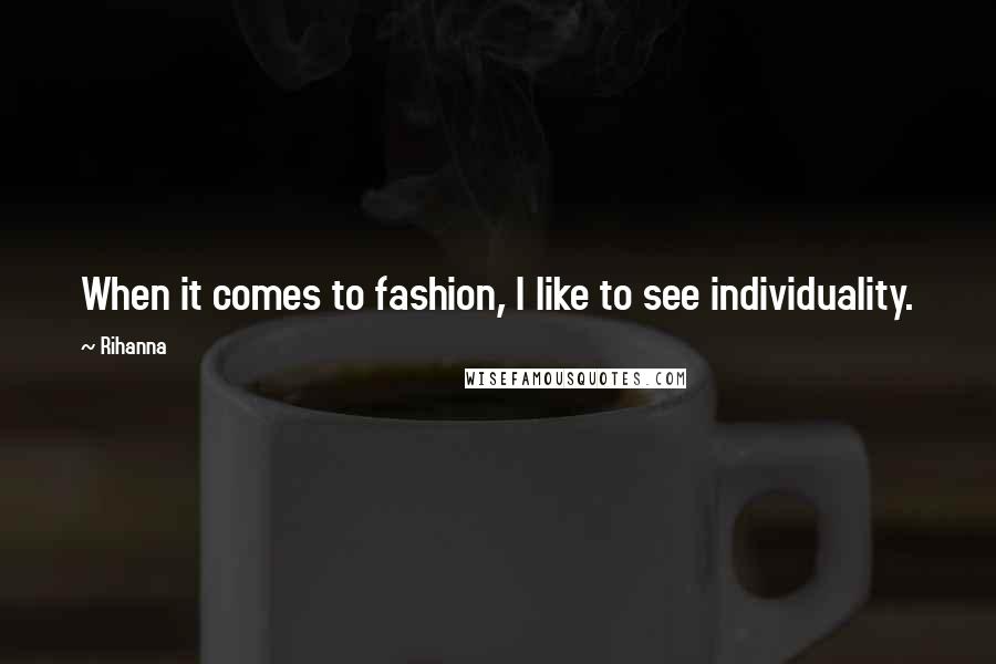 Rihanna Quotes: When it comes to fashion, I like to see individuality.