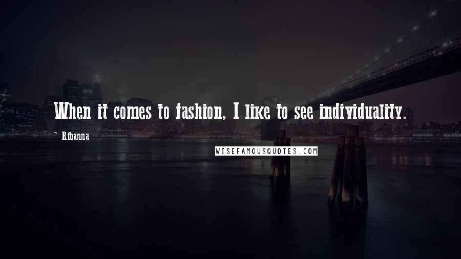 Rihanna Quotes: When it comes to fashion, I like to see individuality.